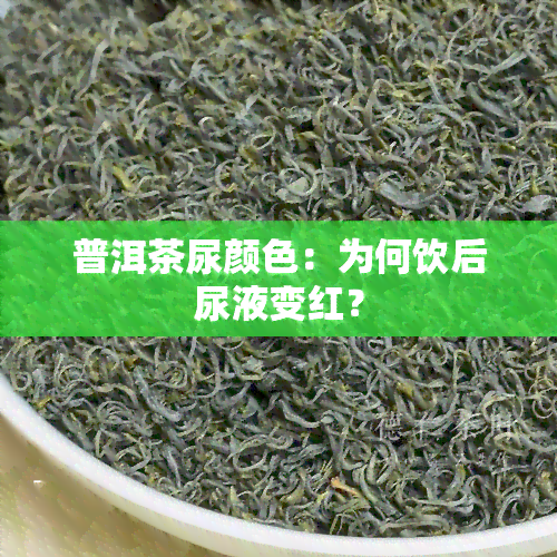 普洱茶尿颜色：为何饮后尿液变红？