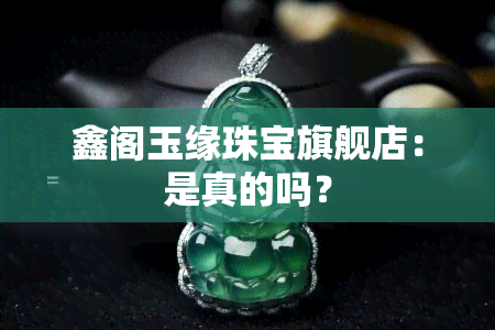 鑫阁玉缘珠宝旗舰店：是真的吗？