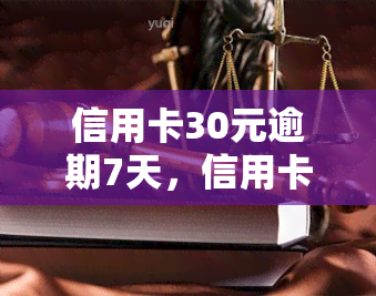 信用卡30元逾期7天，信用卡逾期7天，需要偿还的金额是多少？