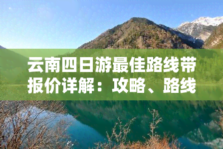 云南四日游更佳路线带报价详解：攻略、路线图一网打尽