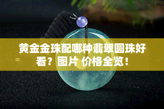 黄金金珠配哪种翡翠圆珠好看？图片 价格全览！