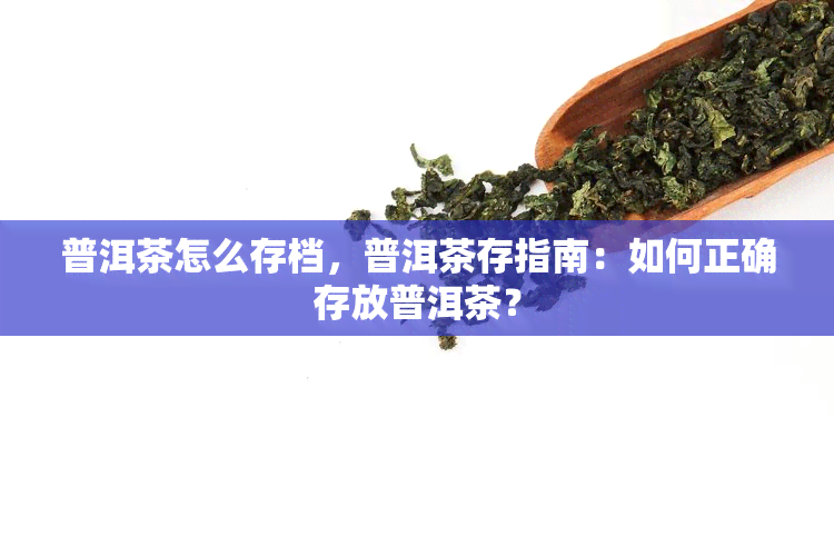 普洱茶怎么存档，普洱茶存指南：如何正确存放普洱茶？