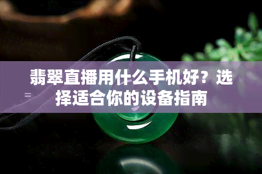 翡翠直播用什么手机好？选择适合你的设备指南