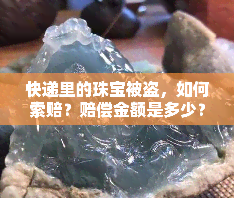 快递里的珠宝被盗，如何索赔？赔偿金额是多少？