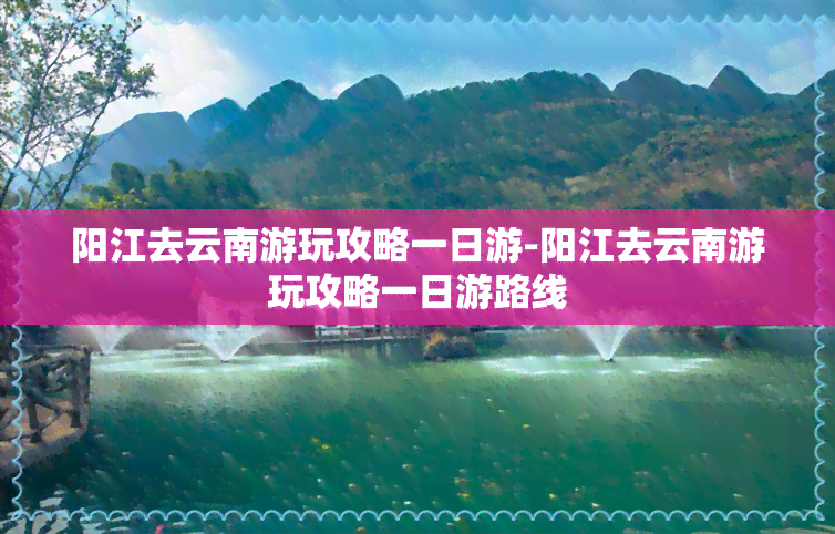 阳江去云南游玩攻略一日游-阳江去云南游玩攻略一日游路线