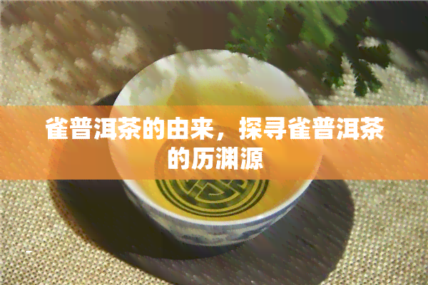 雀普洱茶的由来，探寻雀普洱茶的历渊源