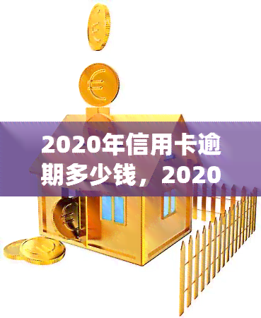 2020年信用卡逾期多少钱，2020年信用卡逾期还款金额统计分析