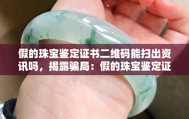 假的珠宝鉴定证书二维码能扫出资讯吗，揭露骗局：假的珠宝鉴定证书二维码能否扫描出真实资讯？