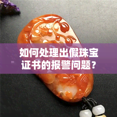 如何处理出假珠宝证书的报警问题？