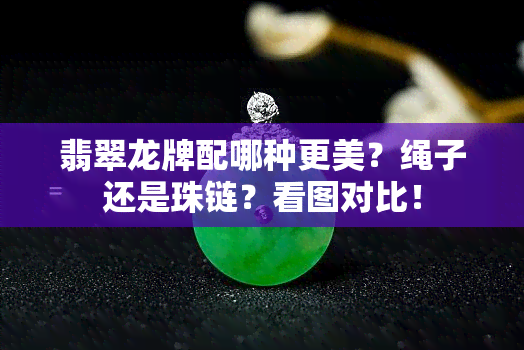 翡翠龙牌配哪种更美？绳子还是珠链？看图对比！