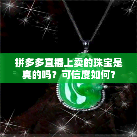 拼多多直播上卖的珠宝是真的吗？可信度如何？