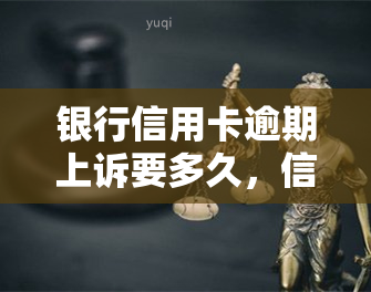 银行信用卡逾期上诉要多久，信用卡逾期未还款，上诉需多长时间？