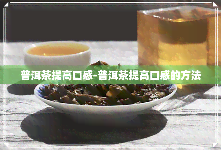 普洱茶提高口感-普洱茶提高口感的方法