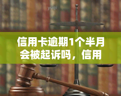 信用卡逾期1个半月会被起诉吗，信用卡逾期1个半月会面临诉讼风险吗？