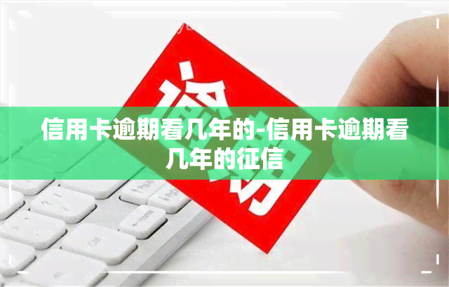 信用卡逾期看几年的-信用卡逾期看几年的