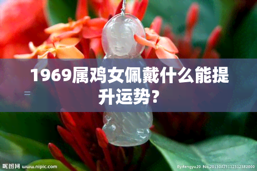 1969屬雞女佩戴什么能提升運(yùn)勢(shì)？