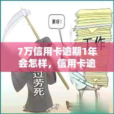 7万信用卡逾期1年会怎样，信用卡逾期一年，欠款7万会产生什么后果？