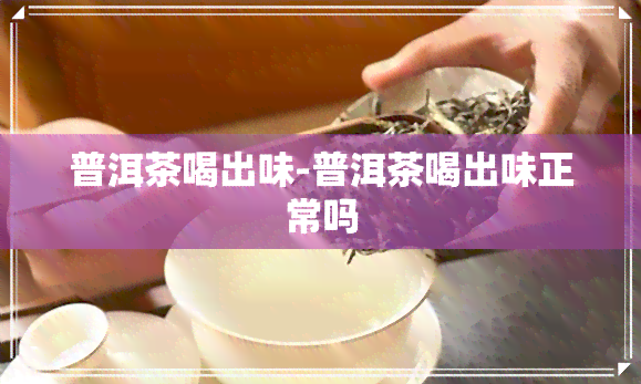 普洱茶喝出味-普洱茶喝出味正常吗