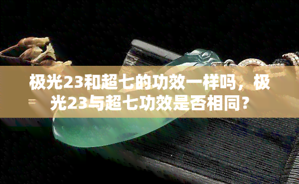 极光23和超七的功效一样吗，极光23与超七功效是否相同？