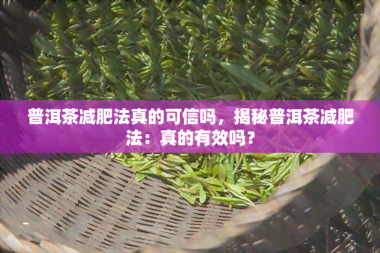 普洱茶减肥法真的可信吗，揭秘普洱茶减肥法：真的有效吗？