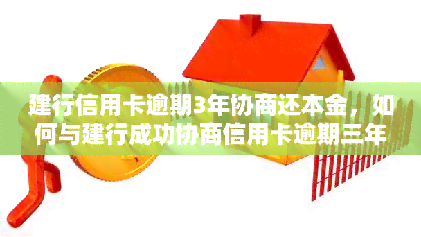 建行信用卡逾期3年协商还本金，如何与建行成功协商信用卡逾期三年的本金还款？