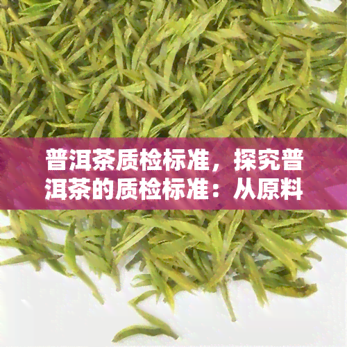 普洱茶质检标准，探究普洱茶的质检标准：从原料到成品的质量控制