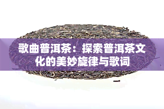 歌曲普洱茶：探索普洱茶文化的美妙旋律与歌词