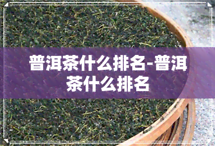 普洱茶什么排名-普洱茶什么排名