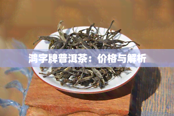 鸿字牌普洱茶：价格与解析