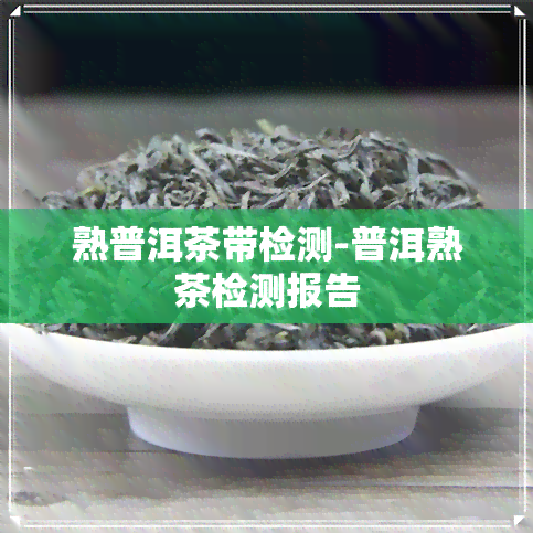 熟普洱茶带检测-普洱熟茶检测报告