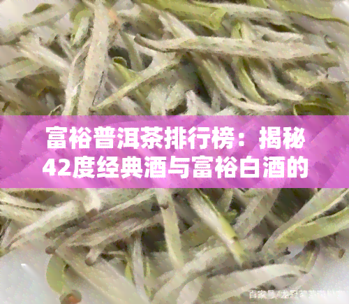 富裕普洱茶排行榜：揭秘42度经典酒与富裕白酒的品质差距