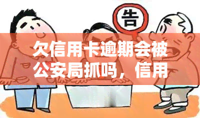 欠信用卡逾期会被公安局抓吗，信用卡逾期未还款是否会遭公安局抓捕？