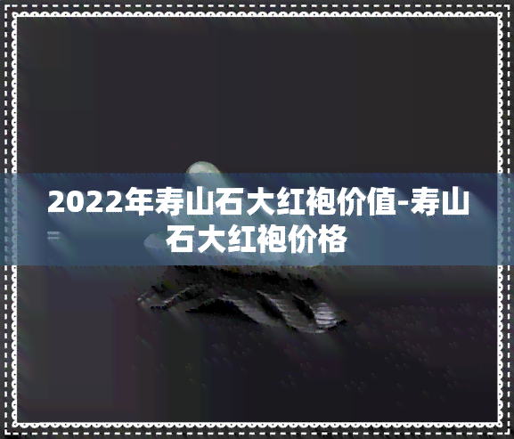 2022年寿山石大红袍价值-寿山石大红袍价格