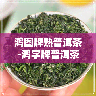 鸿图牌熟普洱茶-鸿字牌普洱茶