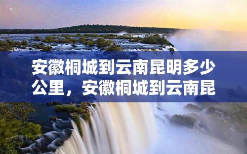 安徽桐城到云南昆明多少公里，安徽桐城到云南昆明的公路里程约为2900公里