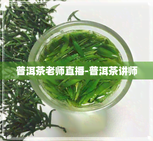 普洱茶老师直播-普洱茶讲师