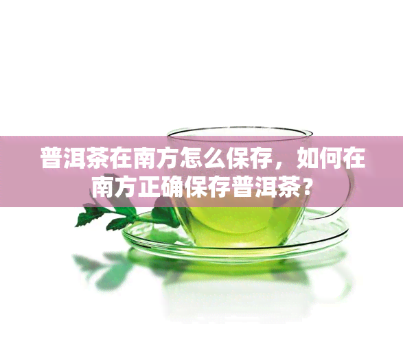 普洱茶在南方怎么保存，如何在南方正确保存普洱茶？