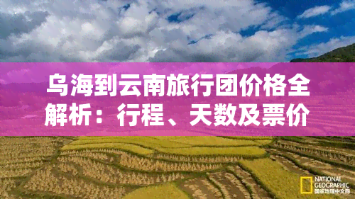 乌海到云南旅行团价格全解析：行程、天数及票价详述