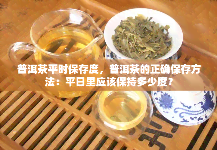 普洱茶平时保存度，普洱茶的正确保存方法：平日里应该保持多少度？