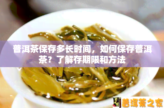 普洱茶保存多长时间，如何保存普洱茶？了解存期限和方法