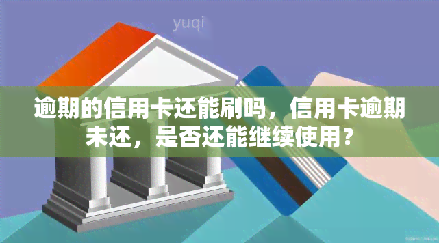 逾期的信用卡还能刷吗，信用卡逾期未还，是否还能继续使用？