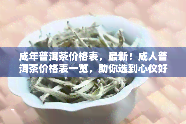 成年普洱茶价格表，最新！成人普洱茶价格表一览，助你选到心仪好茶！