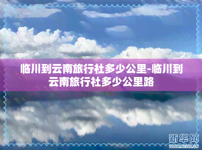 临川到云南旅行社多少公里-临川到云南旅行社多少公里路