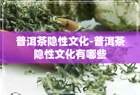 普洱茶隐性文化-普洱茶隐性文化有哪些