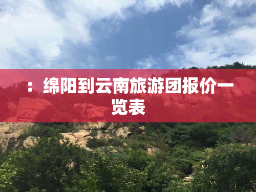 ：绵阳到云南旅游团报价一览表