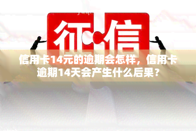 信用卡14元的逾期会怎样，信用卡逾期14天会产生什么后果？