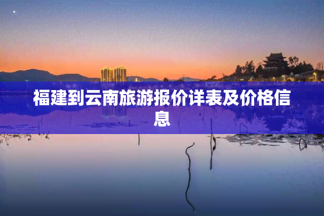 福建到云南旅游报价详表及价格信息