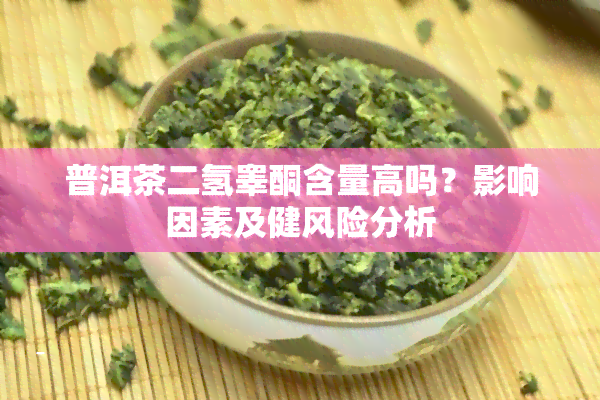 普洱茶二氢睾酮含量高吗？影响因素及健风险分析