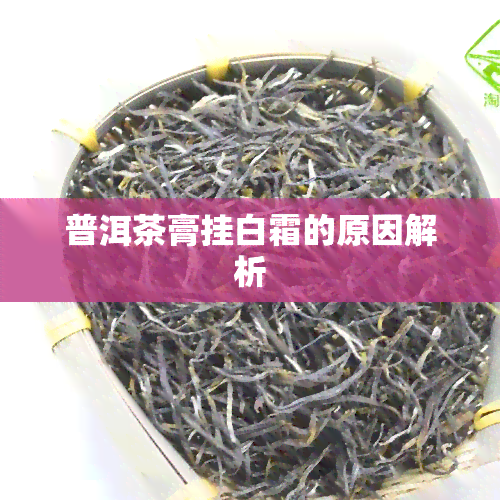 普洱茶膏挂白霜的原因解析