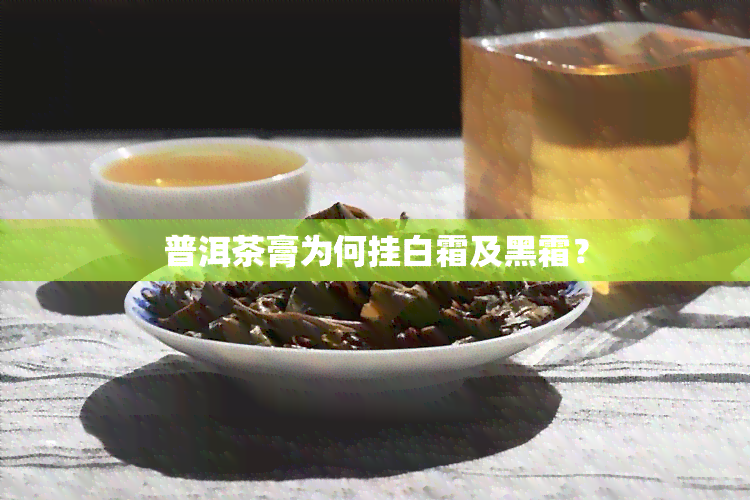 普洱茶膏为何挂白霜及黑霜？